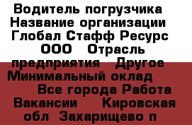 Водитель погрузчика › Название организации ­ Глобал Стафф Ресурс, ООО › Отрасль предприятия ­ Другое › Минимальный оклад ­ 25 000 - Все города Работа » Вакансии   . Кировская обл.,Захарищево п.